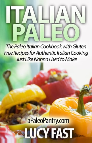 Italian Paleo The Paleo Italian Cookbook with Gluten Free Recipes for Authentic Italian Cooking Just Like Nonna Used to Make