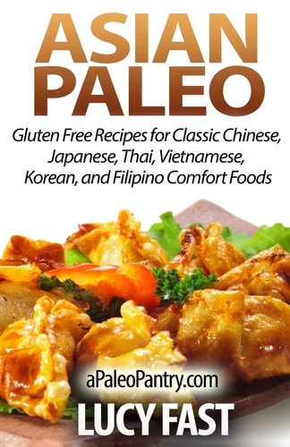 Asian Paleo Gluten Free Recipes for Classic Chinese, Japanese, Thai, Vietnamese, Korean, and Filipino Comfort Foods