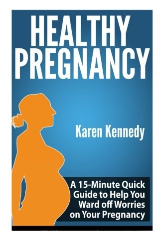Healthy Pregnancy A 15-Minute Quick Guide to Help You Ward Off Worries on Your Pregnancy