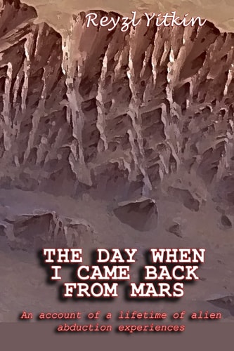 The Day When I Came Back From Mars An Account of a Lifetime of Alien Abduction Experiences