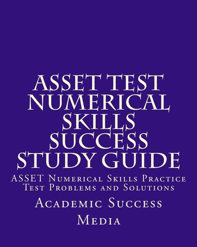 ASSET Test Numerical Skills Success Study Guide ASSET Numerical Skills Practice Test Problems and Solutions