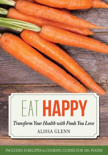 Eat Happy Transform Your Health with Foods You Love