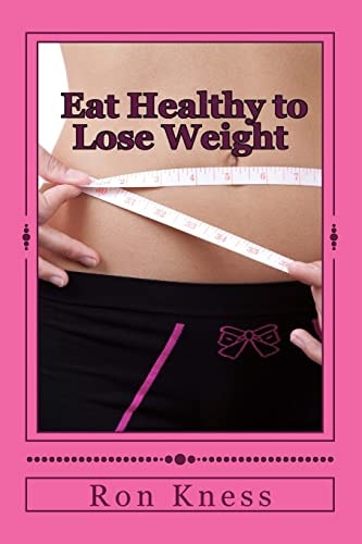 Eat Healthy to Lose Weight! You Can Eat Yourself Thin Without Traditional Dieting And Not Feel You Are Starving Yourself
