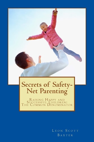 Secrets of Safety-Net Parenting Raising Happy and Successful Children - The Common Denominator