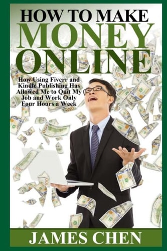 How to Make Money Online How Using Fiverr and Kindle Publishing Has Allowed Me to Quit My Job and Work Only Four Hours a Week