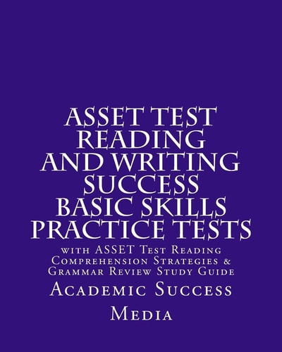 ASSET Test Reading and Writing Success Basic Skills Practice Tests With ASSET Test Reading Comprehension Strategies and Grammar Review Study Guide