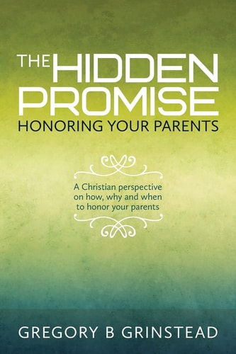 The Hidden Promise, Honoring Your Parents A Christian Perspective on How, Why and When to Honor Your Parents