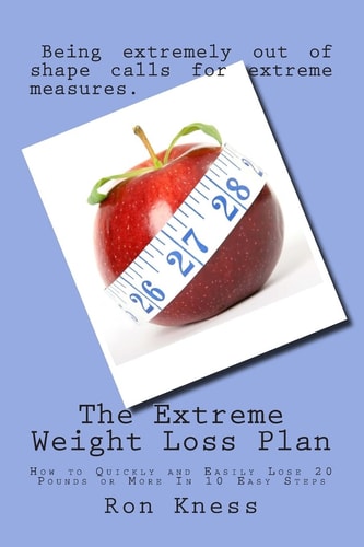 The Extreme Weight Loss Plan How to Quickly and Easily Lose 20 Pounds Or More In 10 Easy Steps