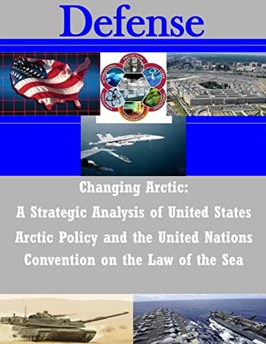 Changing Arctic A Strategic Analysis of United States Arctic Policy and the United Nations Convention on the Law of the Sea