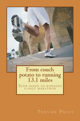From Couch Potato to Running 13. 1 Miles Your Guide to Running a Half Marathon