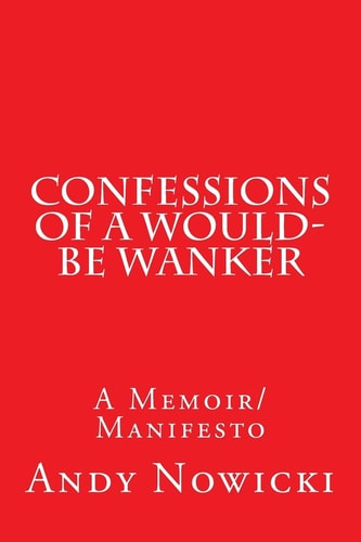 Confessions of a Would-Be Wanker A Memoir/Manifesto