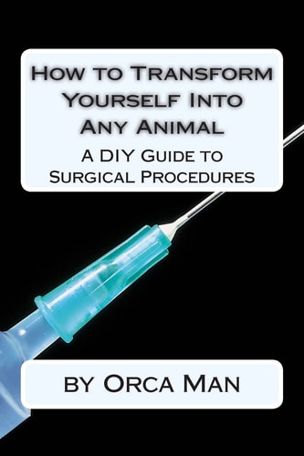 How to Transform Yourself Into Any Animal A DIY Guide to Surgical Procedures