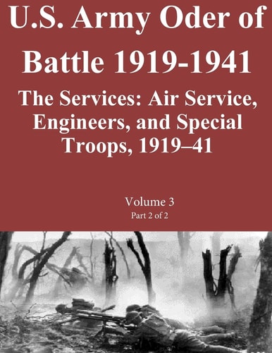 US Army Order of Battle 1919-1941 The Services: Air Service, Engineers, and Special Troops, 1919?41: Volume 3 Part 2 of 2