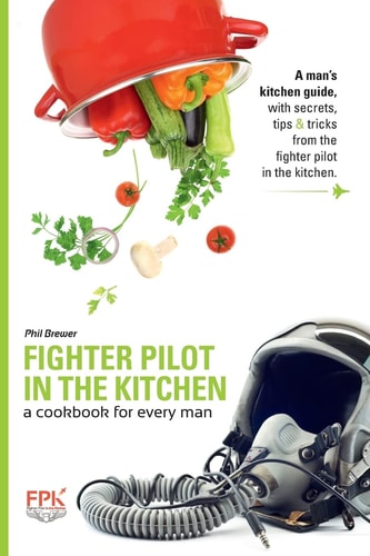 Fighter Pilot in the Kitchen A Cookbook for Every Man