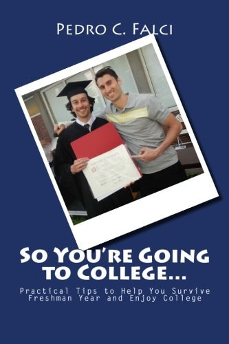 So You're Going to College Practical Tips to Help You Survive Freshman Year and Enjoy College