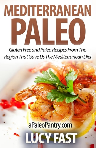 Mediterranean Paleo Gluten Free and Paleo Recipes From The Region That Gave Us The Mediterranean Diet