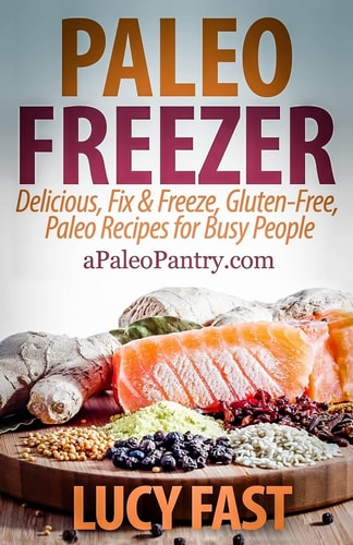 Paleo Freezer Delicious, Fix & Freeze, Gluten-Free, Paleo Recipes for Busy People