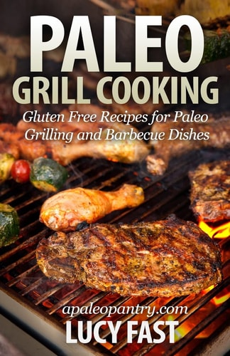 Paleo Grill Cooking Gluten Free Recipes for Paleo Grilling and Barbecue Dishes