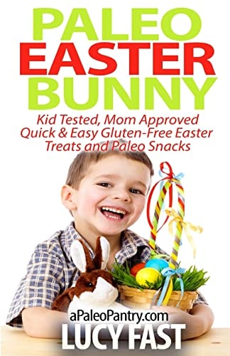 Paleo Easter Bunny Kid Tested, Mom Approved - Quick & Easy Gluten-Free Easter Treats and Paleo Snacks