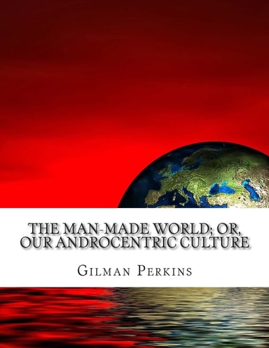 The Man-Made World; Or, Our Androcentric Culture