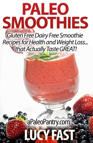Paleo Smoothies Gluten Free Dairy Free Smoothie Recipes for Health and Weight Loss... That Actually Taste GREAT!