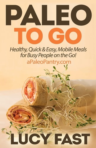Paleo to Go Quick and Easy Mobile Meals for Busy People on the Go!