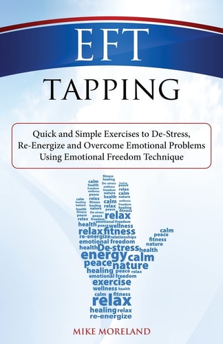 EFT Tapping Quick and Simple Exercises to De-Stress, Re-Energize and Overcome Emotional Problems Using Emotional Freedom Technique