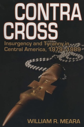 Contra Cross Insurgency and Tyranny in Central America, 1979 - 1989