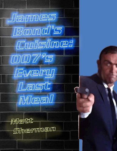 James Bond's Cuisine: 007's Every Last Meal Every Bite and Sip of the World's Greatest Agent