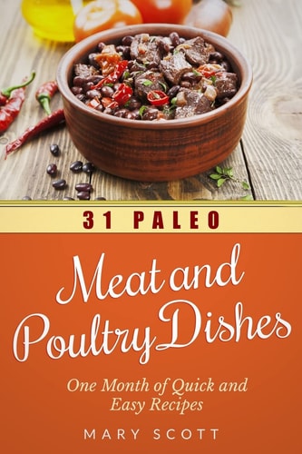 31 Paleo Meat and Poultry Dishes One Month of Quick and Easy Recipes