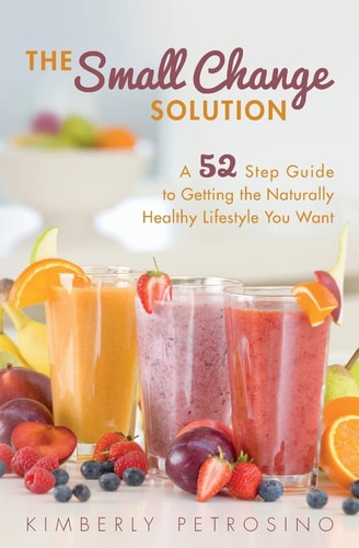 The Small Change Solution A 52 Step Guide to Getting the Naturally Healthy Lifestyle You Want