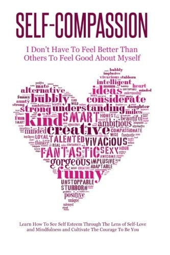 Self-Compassion - I Don't Have To Feel Better Than Others To Feel Good About Myself Learn How To See Self Esteem Through The Lens Of Self-Love and Mindfulness and Cultivate The Courage To Be You