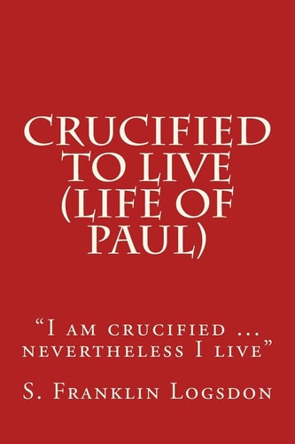 Crucified to Live (Life of Paul) "I Am Crucified ... Nevertheless I Live"