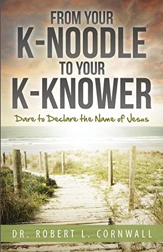 From Your K-Noodle to Your K-Knower Dare to Declare the Name of Jesus