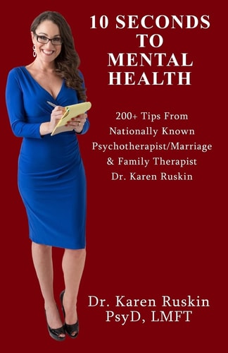 10 Seconds to Mental Health 200+ Tips from Nationally Known Psychotherapist/Marriage and Family Therapist Dr. Karen Ruskin