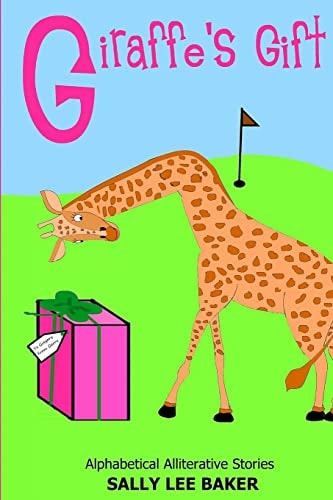 Giraffe's Gift A Fun Read Aloud Illustrated Tongue Twisting Tale Brought to You by the Letter "G".