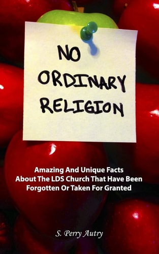 No Ordinary Religion Amazing And Unique Facts About The LDS Church That Have Been Forgotten Or Taken For Granted