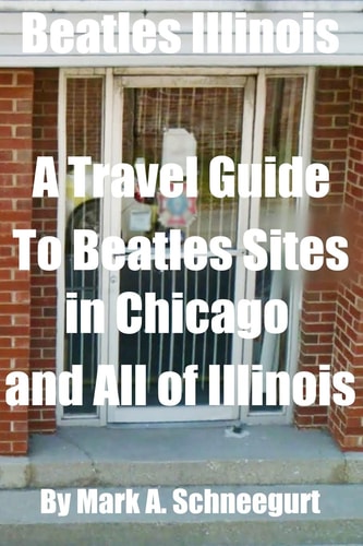 Beatles Illinois A Travel Guide to Beatles Sites in Chicago and All of Illinois