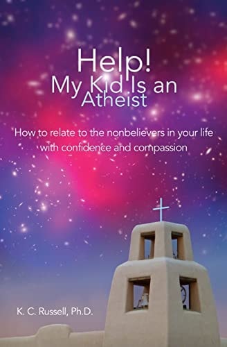 Help! My Kid Is an Atheist How to Relate to the Nonbelievers in Your Life with Confidence and Compassion