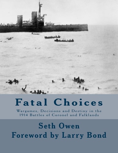 Fatal Choices Wargames, Decisions & Destiny in the 1914 Battles of Coronel and Falklands