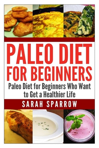 Paleo Diet for Beginners Paleo Diet for Beginners Who Want to Get a Healthier Life