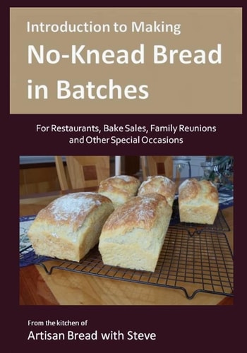 Introduction to Making No-Knead Bread in Batches (For Restaurants, Bake Sales, Family Reunions and Other Special Occasions) From the Kitchen of Artisan Bread with Steve
