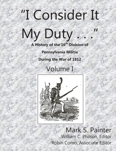 I Consider It My Duty A History of the 16th Division, Pennsylvania Militia During the War Of 1812