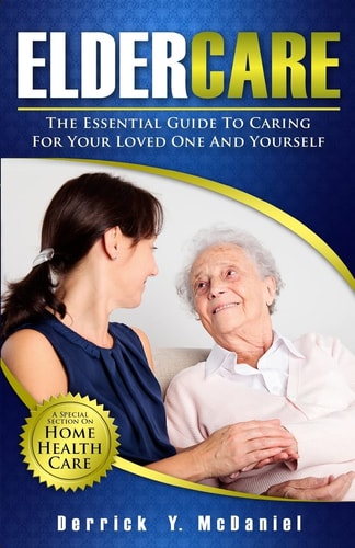 Eldercare The Essential Guide to Caring for Your Loved One and Yourself