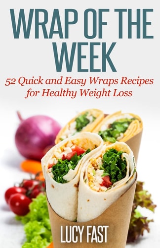 Wrap of The Week 52 Quick and Easy Wraps Recipes for Healthy Weight Loss