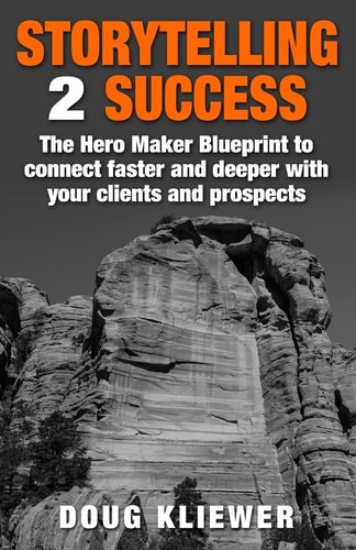 Storytelling 2 Success The Hero Maker Blueprint to Connect Faster and Deeper with Your Clients and Prospects