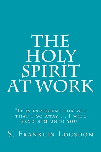 The Holy Spirit at Work It Is Expedient for You That I Go Away ... I Will Send Him Unto You
