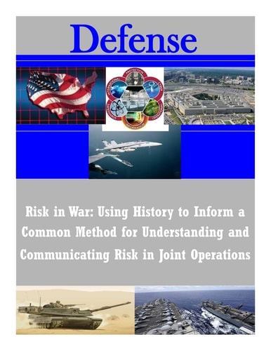 Risk in War Using History to Inform a Common Method for Understanding and Communicating Risk in Joint Operations
