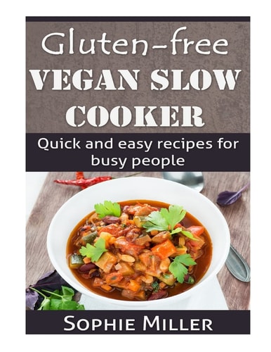 Gluten-Free Vegan Slow Cooker Quick and Easy Recipes for Busy People