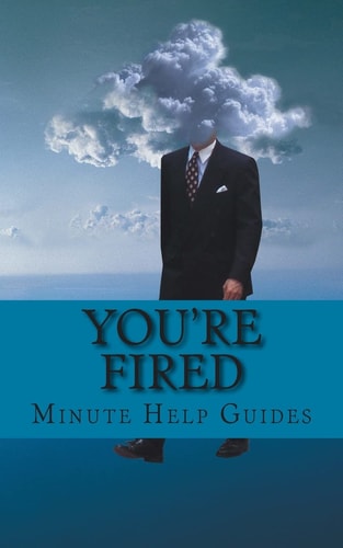 You're Fired Rebuilding Your Professional Life After Getting Fired, Laid Off, Demoted, Or Down-Sized